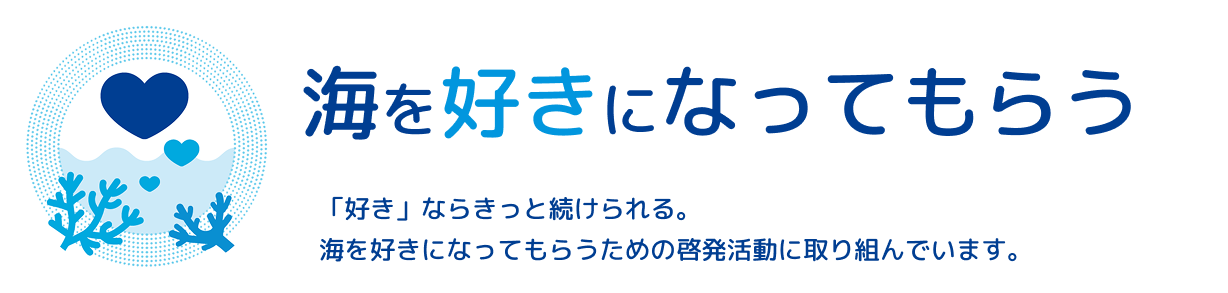 メインタイトル：海を好きになってもらう 「好き」ならきっと続けられる。海を好きになってもらうための啓発活動に取り組んでいます。