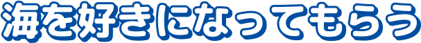 海を好きになってもらう 