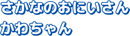 さかなのおにいさん かわちゃん